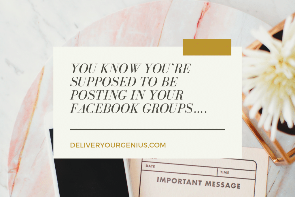 You Know You’re Supposed to be Posting in Your Facebook Groups….