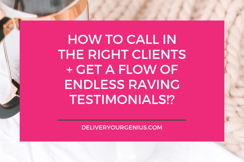 How to call in the right clients + get a flow of endless raving testimonials!?