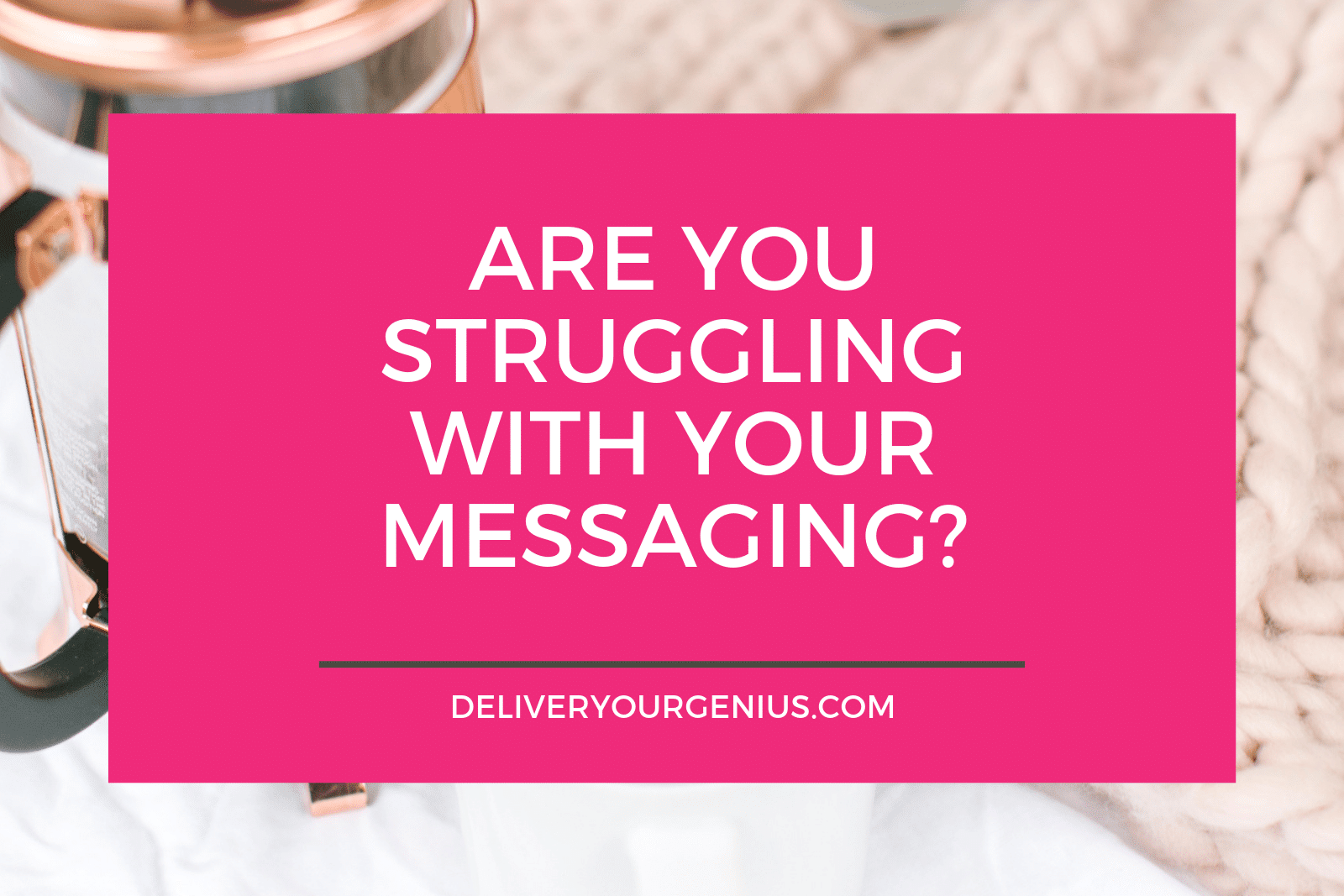 Are you struggling with your messaging?