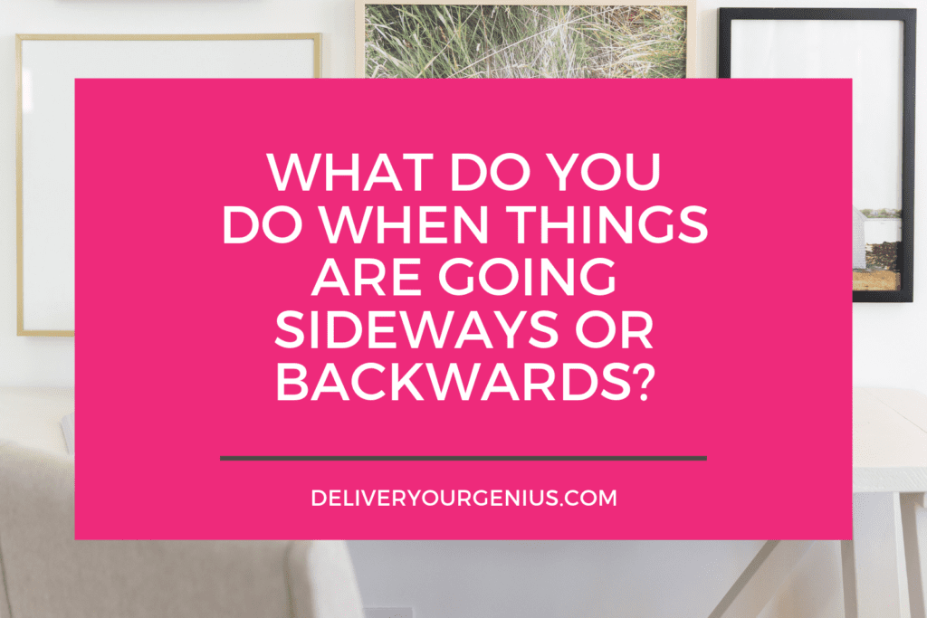 what do you do when things are going sideways or backwards?